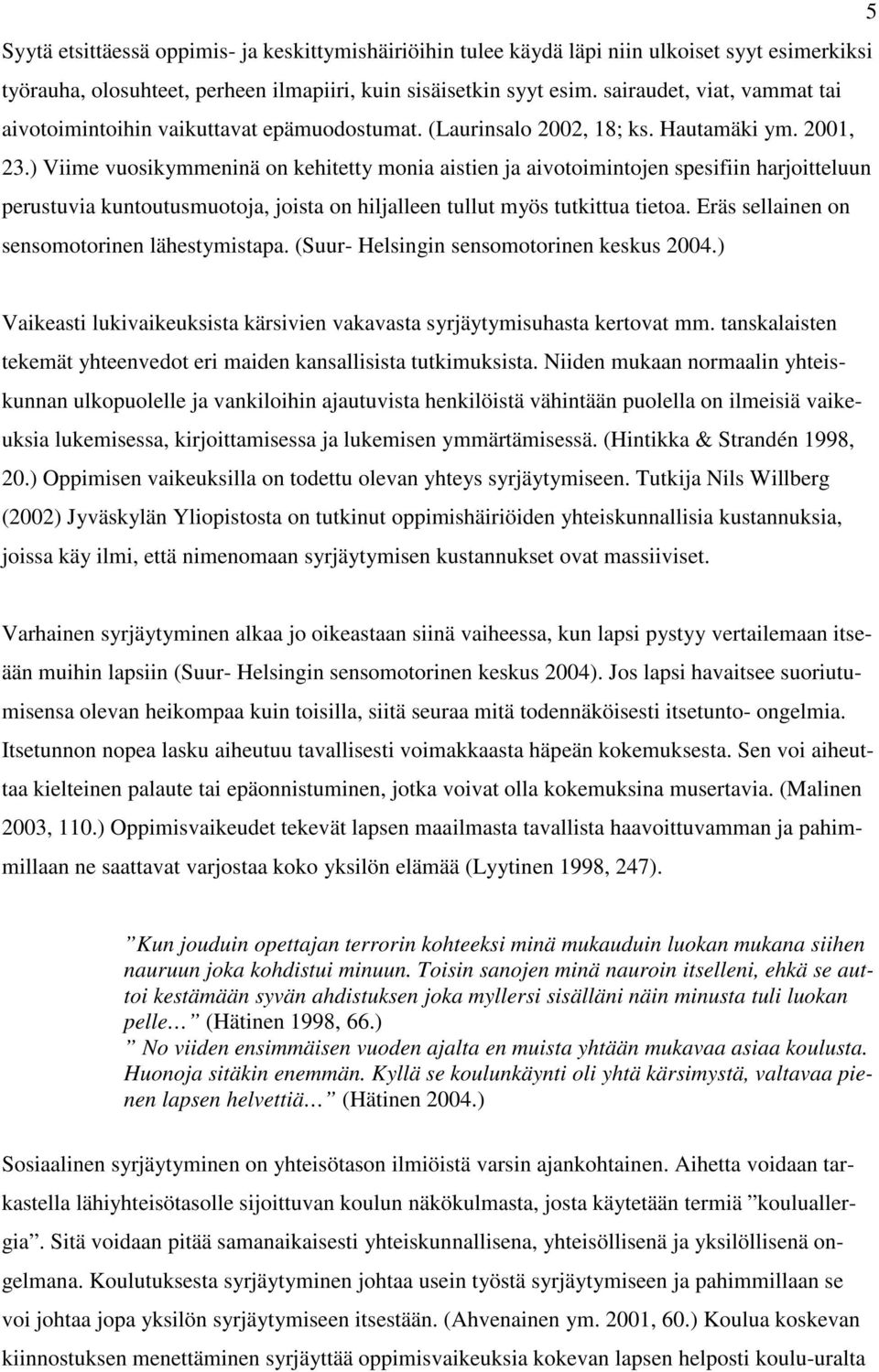 ) Viime vuosikymmeninä on kehitetty monia aistien ja aivotoimintojen spesifiin harjoitteluun perustuvia kuntoutusmuotoja, joista on hiljalleen tullut myös tutkittua tietoa.