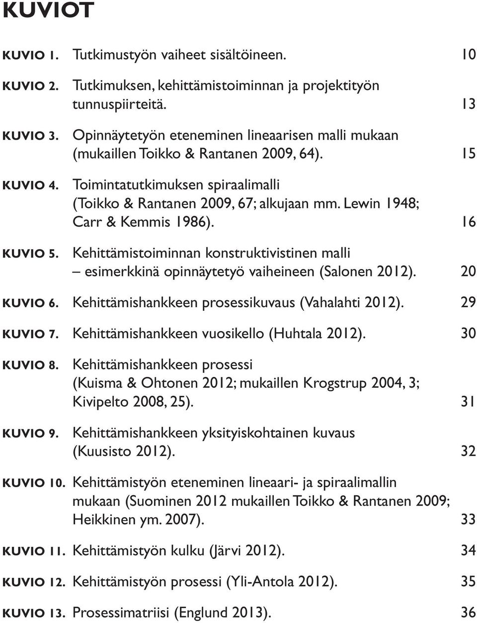 Lewin 1948; Carr & Kemmis 1986). 16 Kehittämistoiminnan konstruktivistinen malli esimerkkinä opinnäytetyö vaiheineen (Salonen 2012). 20 Kuvio 6. Kehittämishankkeen prosessikuvaus (Vahalahti 2012).