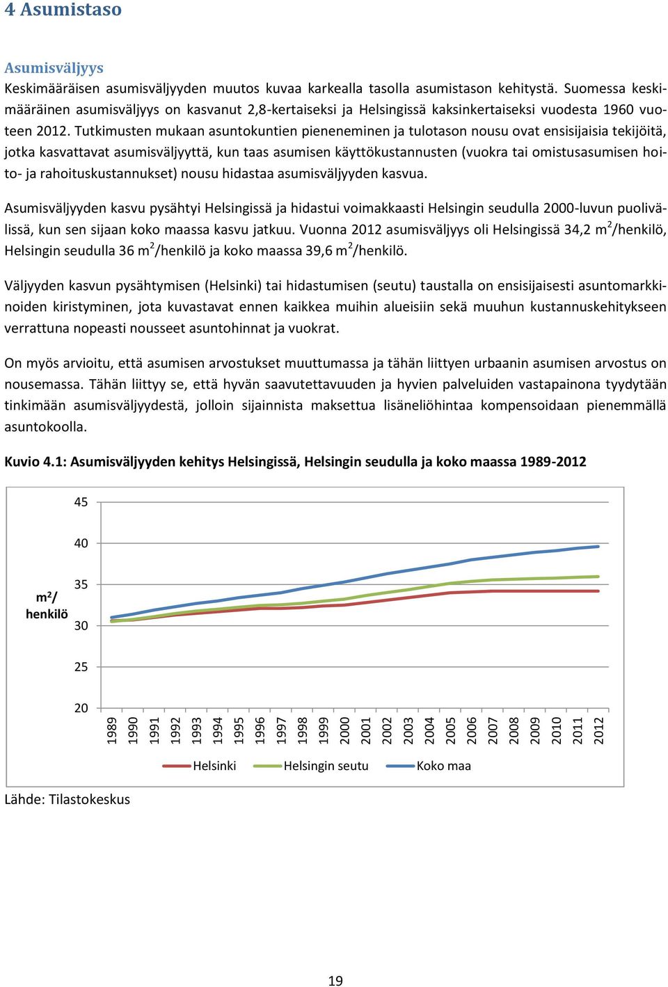 Tutkimusten mukaan asuntokuntien pieneneminen ja tulotason nousu ovat ensisijaisia tekijöitä, jotka kasvattavat asumisväljyyttä, kun taas asumisen käyttökustannusten (vuokra tai omistusasumisen