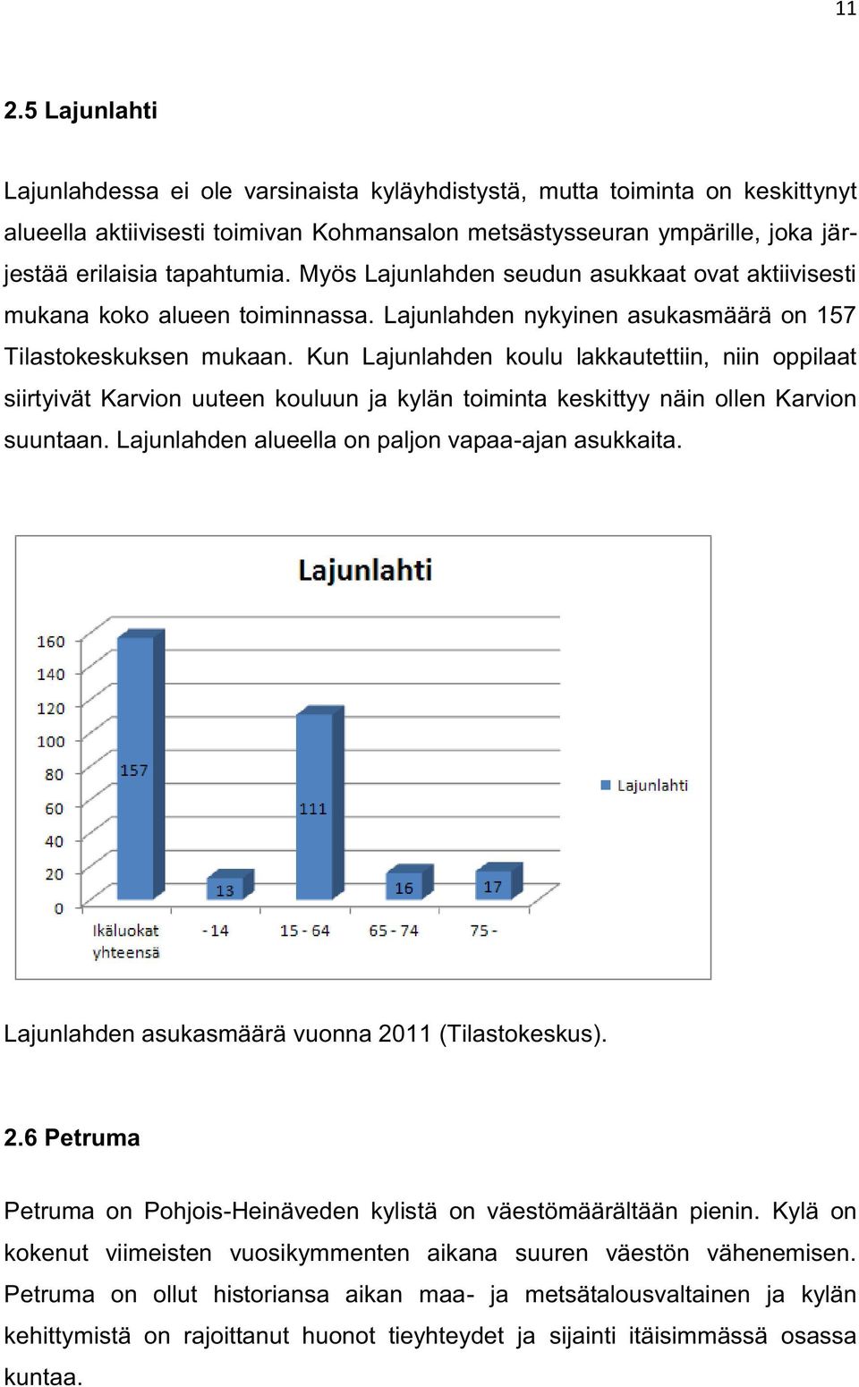 Kun Lajunlahden koulu lakkautettiin, niin oppilaat siirtyivät Karvion uuteen kouluun ja kylän toiminta keskittyy näin ollen Karvion suuntaan. Lajunlahden alueella on paljon vapaa-ajan asukkaita.