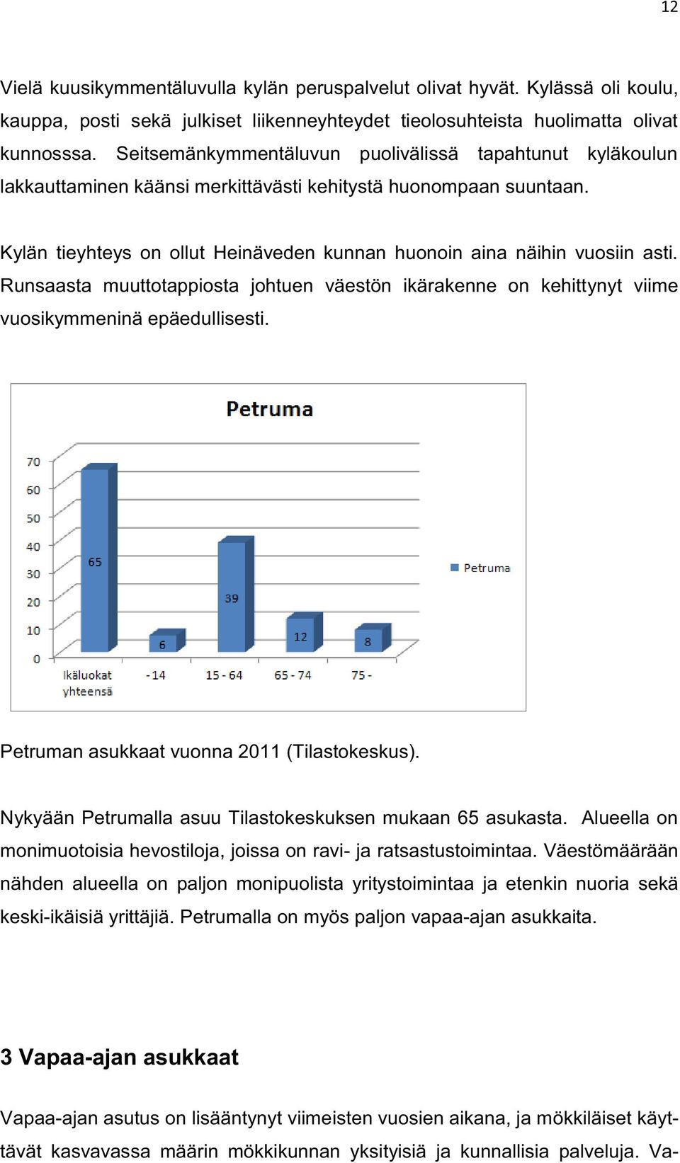 Kylän tieyhteys on ollut Heinäveden kunnan huonoin aina näihin vuosiin asti. Runsaasta muuttotappiosta johtuen väestön ikärakenne on kehittynyt viime vuosikymmeninä epäedullisesti.