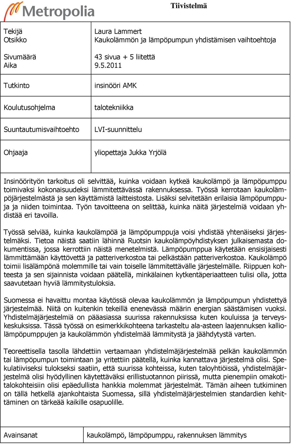 2011 insinööri AMK Koulutusohjelma talotekniikka Suuntautumisvaihtoehto LVI-suunnittelu Ohjaaja yliopettaja Jukka Yrjölä Insinöörityön tarkoitus oli selvittää, kuinka voidaan kytkeä kaukolämpö ja