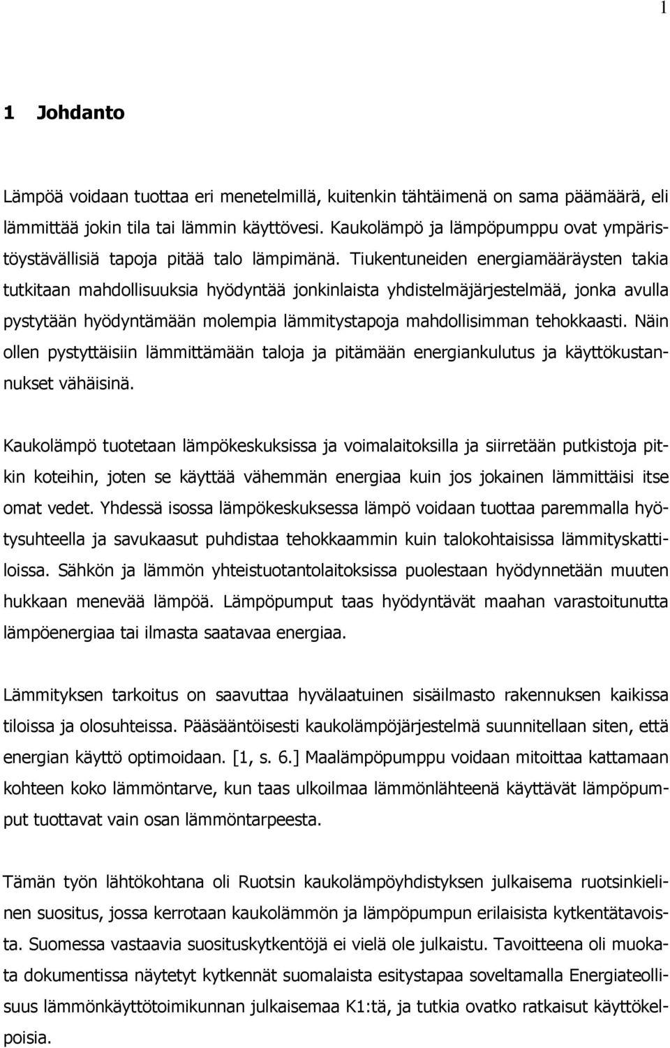 Tiukentuneiden energiamääräysten takia tutkitaan mahdollisuuksia hyödyntää jonkinlaista yhdistelmäjärjestelmää, jonka avulla pystytään hyödyntämään molempia lämmitystapoja mahdollisimman tehokkaasti.