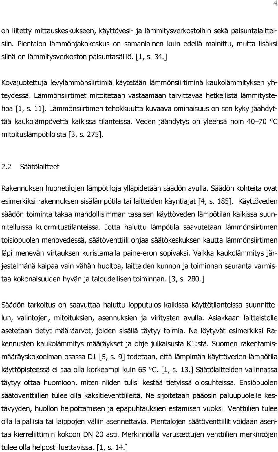 ] Kovajuotettuja levylämmönsiirtimiä käytetään lämmönsiirtiminä kaukolämmityksen yhteydessä. Lämmönsiirtimet mitoitetaan vastaamaan tarvittavaa hetkellistä lämmitystehoa [1, s. 11].