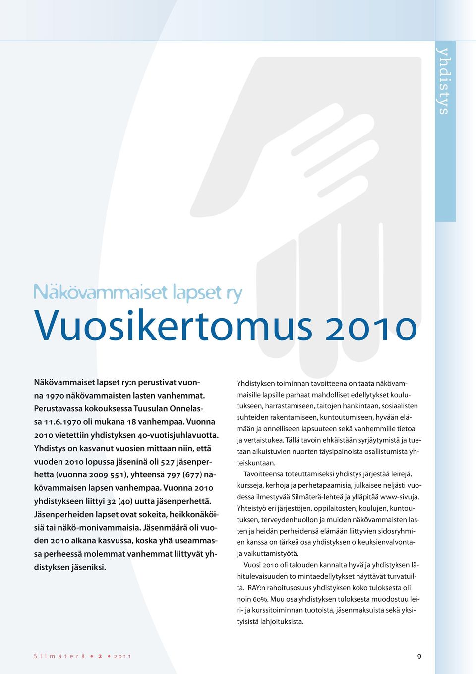 Yhdistys on kasvanut vuosien mittaan niin, että vuoden 2010 lopussa jäseninä oli 527 jäsenperhettä (vuonna 2009 551), yhteensä 797 (677) näkövammaisen lapsen vanhempaa.