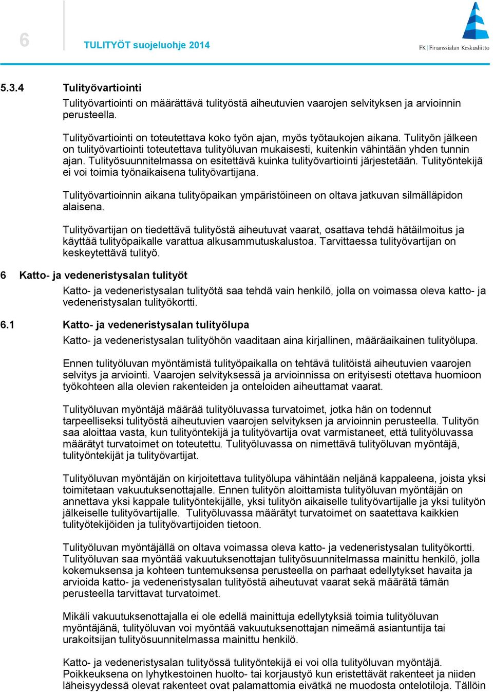Tulityösuunnitelmassa on esitettävä kuinka tulityövartiointi järjestetään. Tulityöntekijä ei voi toimia työnaikaisena tulityövartijana.