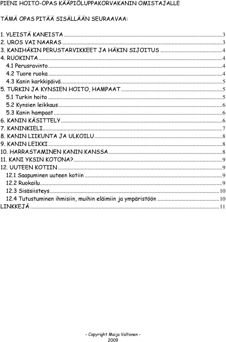 ..5 5.2 Kynsien leikkaus...6 5.3 Kanin hampaat...6 6. KANIN KÄSITTELY...6 7. KANINKIELI...7 8. KANIN LIIKUNTA JA ULKOILU...8 9. KANIN LEIKKI...8 10. HARRASTAMINEN KANIN KANSSA.