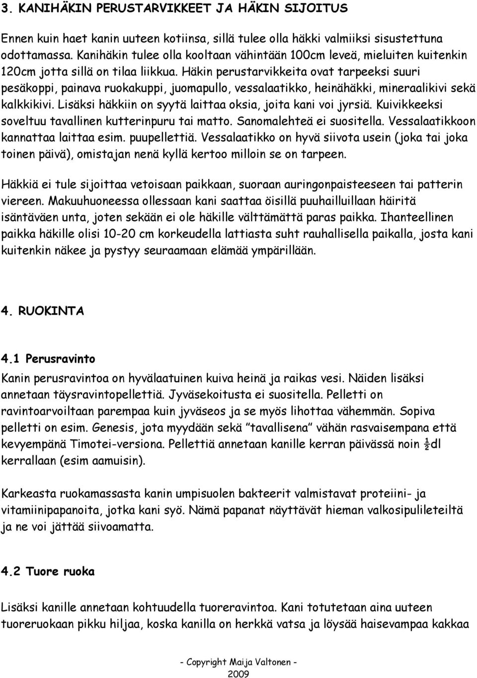 Häkin perustarvikkeita ovat tarpeeksi suuri pesäkoppi, painava ruokakuppi, juomapullo, vessalaatikko, heinähäkki, mineraalikivi sekä kalkkikivi.