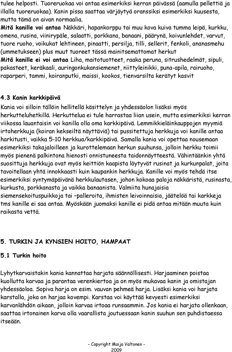 Mitä kanille voi antaa Näkkäri, hapankorppu tai muu kova kuiva tumma leipä, kurkku, omena, rusina, viinirypäle, salaatti, porkkana, banaani, päärynä, koivunlehdet, varvut, tuore ruoho, voikukat