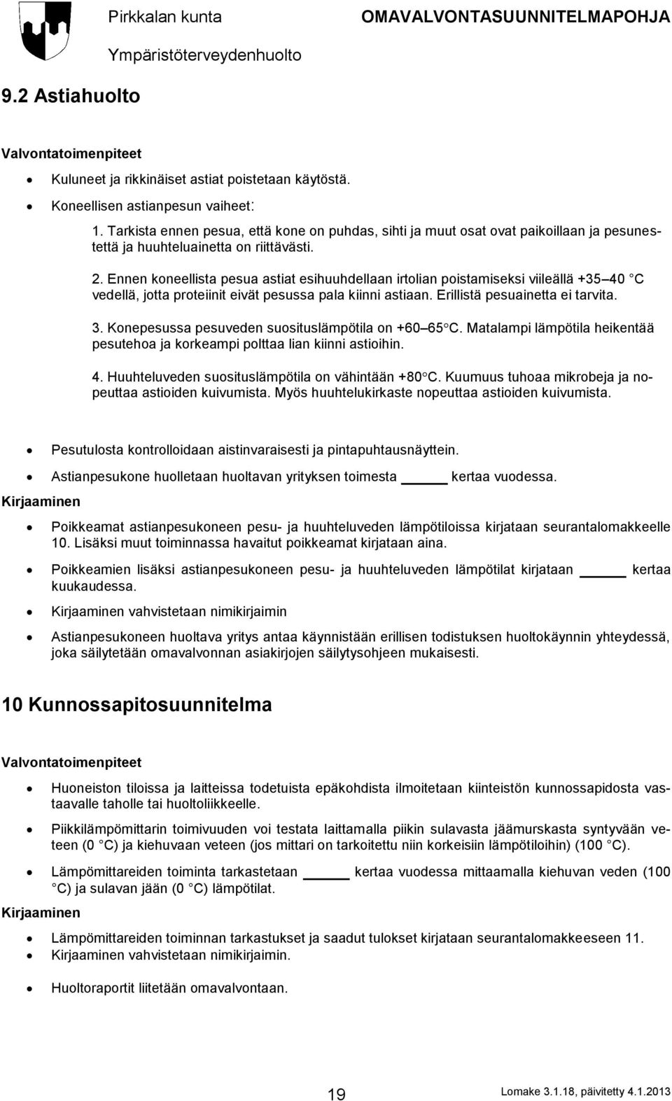 Ennen koneellista pesua astiat esihuuhdellaan irtolian poistamiseksi viileällä +35 40 C vedellä, jotta proteiinit eivät pesussa pala kiinni astiaan. Erillistä pesuainetta ei tarvita. 3.