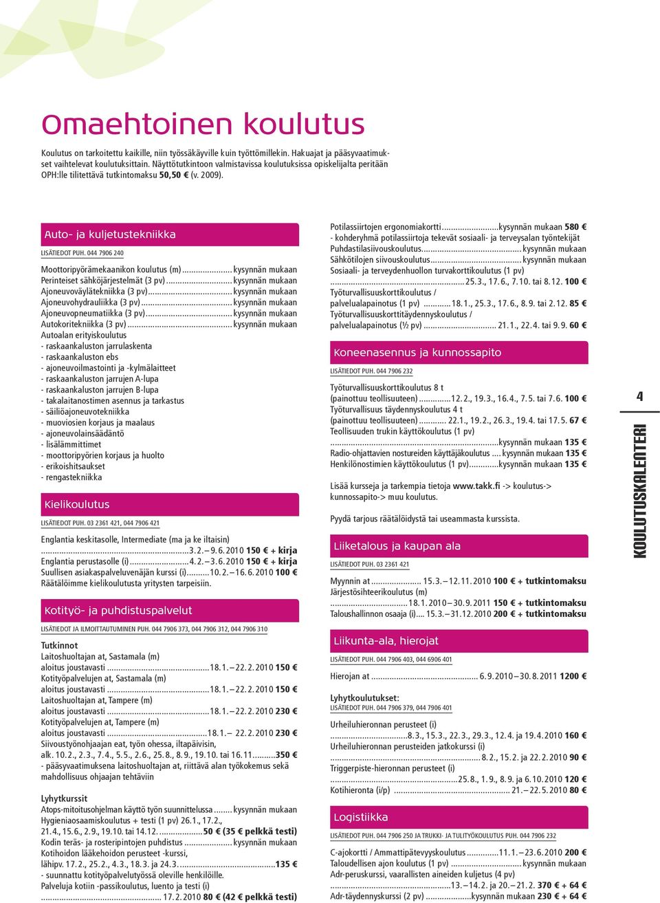 044 7906 240 Moottoripyörämekaanikon koulutus (m)... kysynnän mukaan Perinteiset sähköjärjestelmät (3 pv)... kysynnän mukaan Ajoneuvoväylätekniikka (3 pv)... kysynnän mukaan Ajoneuvohydrauliikka (3 pv).