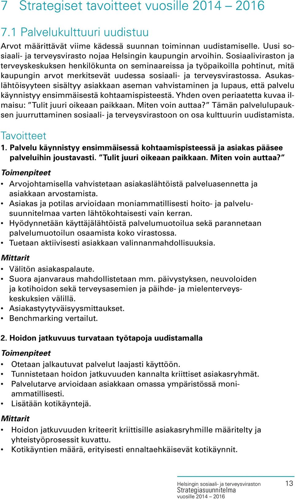 Asukaslähtöisyyteen sisältyy asiakkaan aseman vahvistaminen ja lupaus, että palvelu käynnistyy ensimmäisestä kohtaamispisteestä. Yhden oven periaatetta kuvaa ilmaisu: Tulit juuri oikeaan paikkaan.