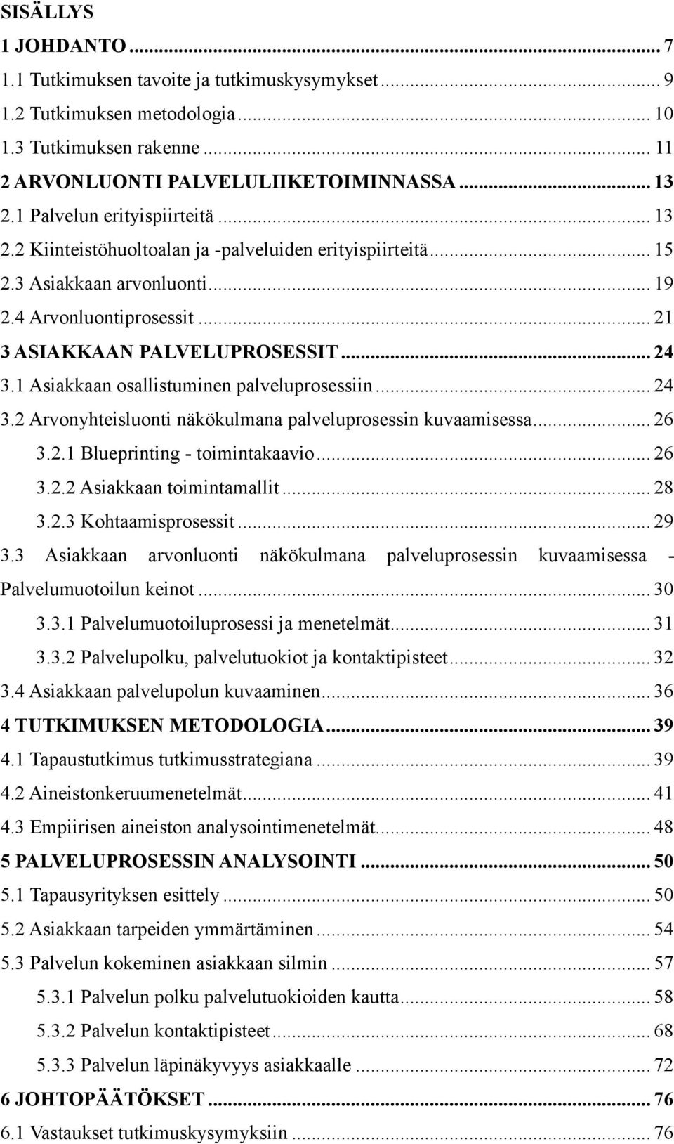 1 Asiakkaan osallistuminen palveluprosessiin... 24 3.2 Arvonyhteisluonti näkökulmana palveluprosessin kuvaamisessa... 26 3.2.1 Blueprinting - toimintakaavio... 26 3.2.2 Asiakkaan toimintamallit... 28 3.