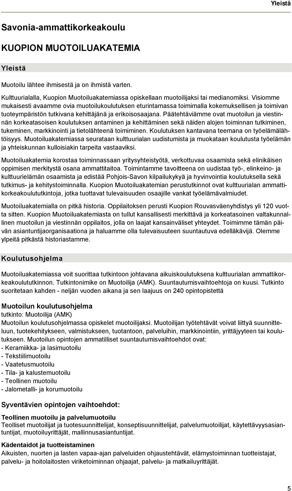 Visiomme mukaisesti avaamme ovia muotoilukoulutuksen eturintamassa toimimalla kokemuksellisen ja toimivan tuoteympäristön tutkivana kehittäjänä ja erikoisosaajana.