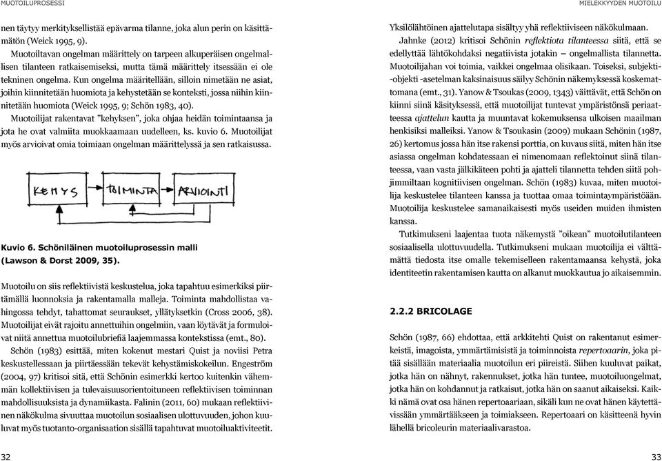 Kun ongelma määritellään, silloin nimetään ne asiat, joihin kiinnitetään huomiota ja kehystetään se konteksti, jossa niihin kiinnitetään huomiota (Weick 1995, 9; Schön 1983, 40).