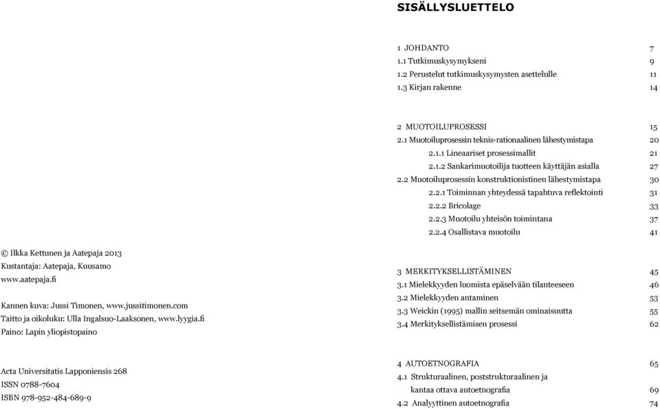 2 Muotoiluprosessin konstruktionistinen lähestymistapa 30 2.2.1 Toiminnan yhteydessä tapahtuva reflektointi 31 2.2.2 Bricolage 33 2.2.3 Muotoilu yhteisön toimintana 37 2.2.4 Osallistava muotoilu 41 Ilkka Kettunen ja Aatepaja 2013 Kustantaja: Aatepaja, Kuusamo www.