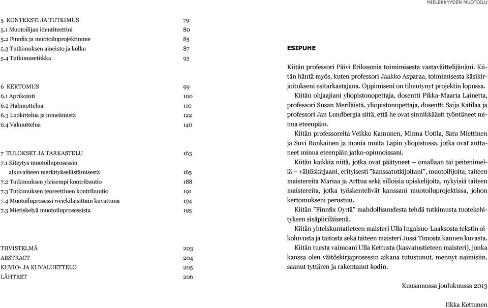 2 Tutkimuksen yleisempi kontribuutio 188 7.3 Tutkimuksen teoreettinen kontribuutio 191 7.4 Muotoiluprosessi weickilaisittain kuvattuna 194 7.