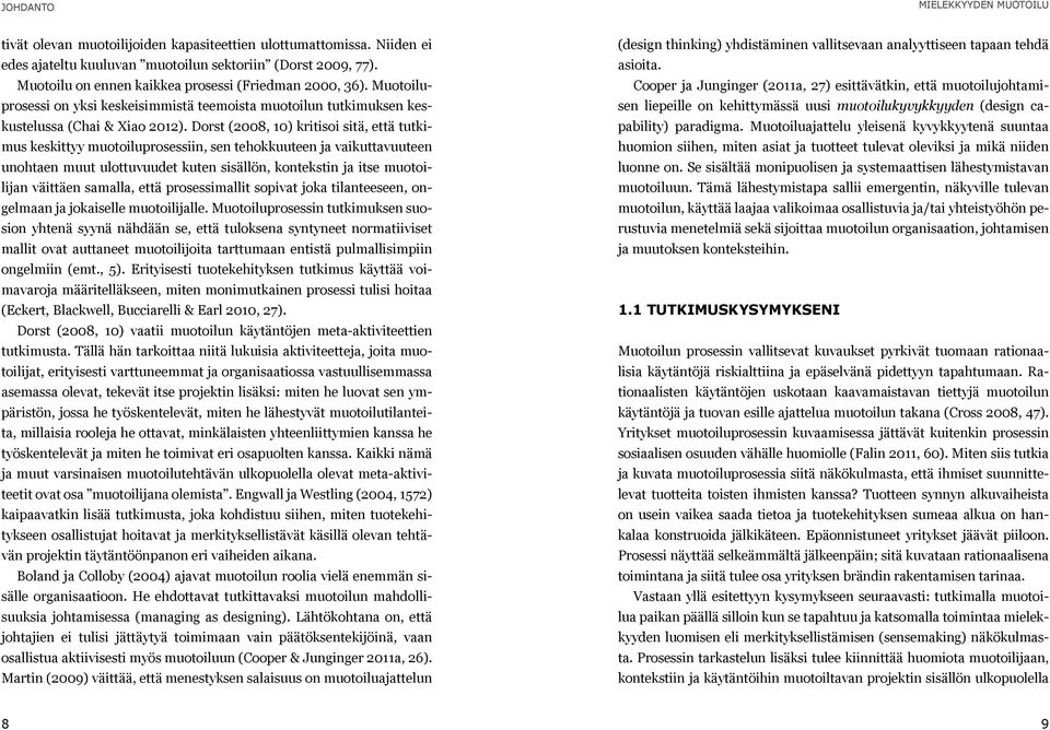 Dorst (2008, 10) kritisoi sitä, että tutkimus keskittyy muotoiluprosessiin, sen tehokkuuteen ja vaikuttavuuteen unohtaen muut ulottuvuudet kuten sisällön, kontekstin ja itse muotoilijan väittäen