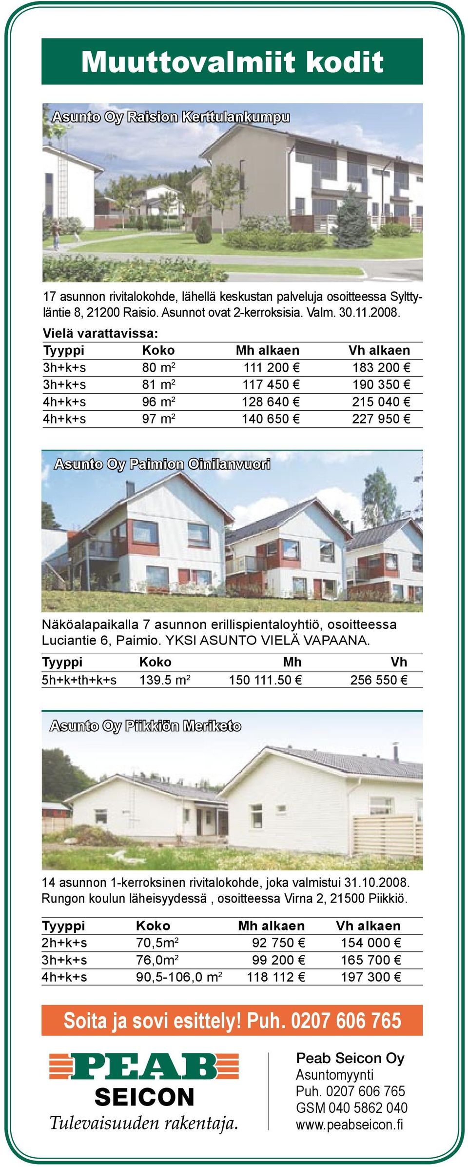 Oinilanvuori Näköalapaikalla 7 asunnon erillispientaloyhtiö, osoitteessa Luciantie 6, Paimio. YKSI ASUNTO VIELÄ VAPAANA. Tyyppi Koko Mh Vh 5h+k+th+k+s 139.5 m 2 150 111.