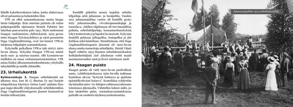 Myös molemmat Haagan vanhimmista yhdistyksistä, 1905 perustettu Haagan Työväenyhdistys ja 1906 perustettu Haga Ungdomsförening, ovat tarvinneet VPK:ta talojensa tulipalojen sammutukseen.