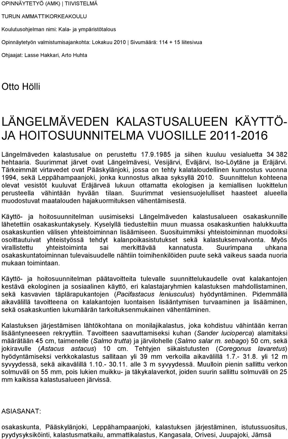 1985 ja siihen kuuluu vesialuetta 34 382 hehtaaria. Suurimmat järvet ovat Längelmävesi, Vesijärvi, Eväjärvi, Iso-Löytäne ja Eräjärvi.