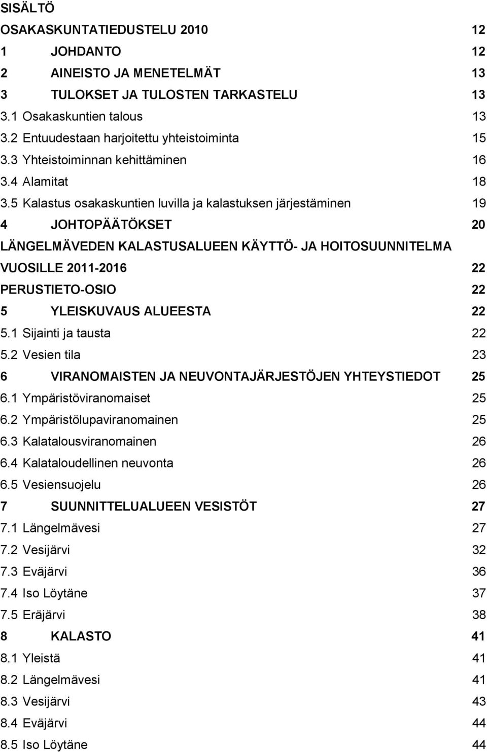 5 Kalastus osakaskuntien luvilla ja kalastuksen järjestäminen 19 4 JOHTOPÄÄTÖKSET 20 LÄNGELMÄVEDEN KALASTUSALUEEN KÄYTTÖ- JA HOITOSUUNNITELMA VUOSILLE 2011-2016 22 PERUSTIETO-OSIO 22 5 YLEISKUVAUS