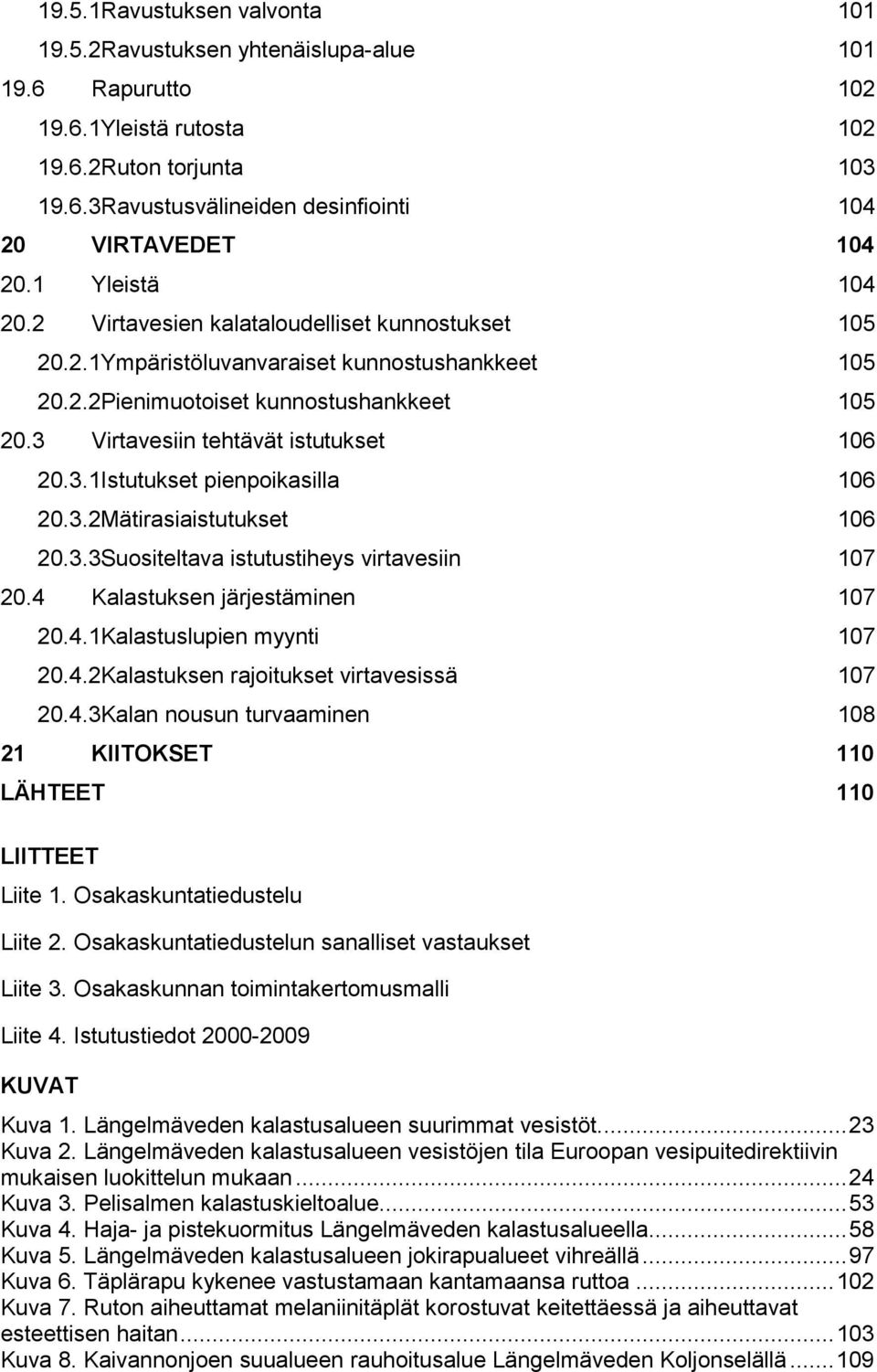 3 Virtavesiin tehtävät istutukset 106 20.3.1Istutukset pienpoikasilla 106 20.3.2Mätirasiaistutukset 106 20.3.3Suositeltava istutustiheys virtavesiin 107 20.4 Kalastuksen järjestäminen 107 20.4.1Kalastuslupien myynti 107 20.