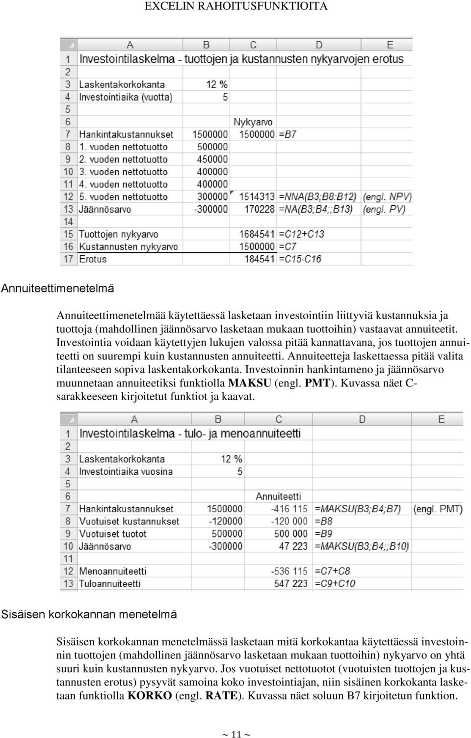 Annuiteetteja laskettaessa pitää valita tilanteeseen sopiva laskentakorkokanta. Investoinnin hankintameno ja jäännösarvo muunnetaan annuiteetiksi funktiolla MAKSU (engl. PMT).