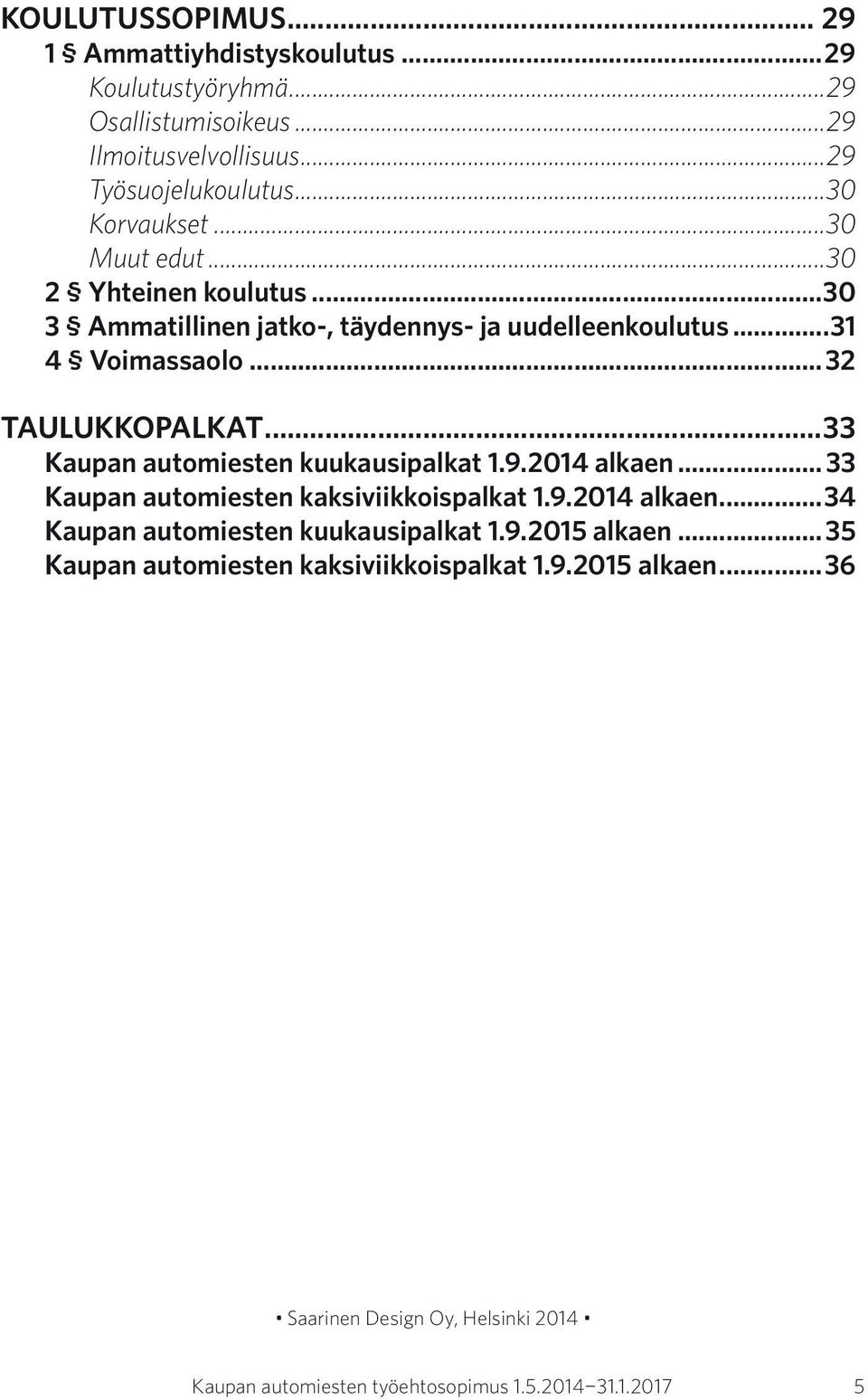 ..33 Kaupan automiesten kuukausipalkat 1.9.2014 alkaen... 33 Kaupan automiesten kaksiviikkoispalkat 1.9.2014 alkaen...34 Kaupan automiesten kuukausipalkat 1.