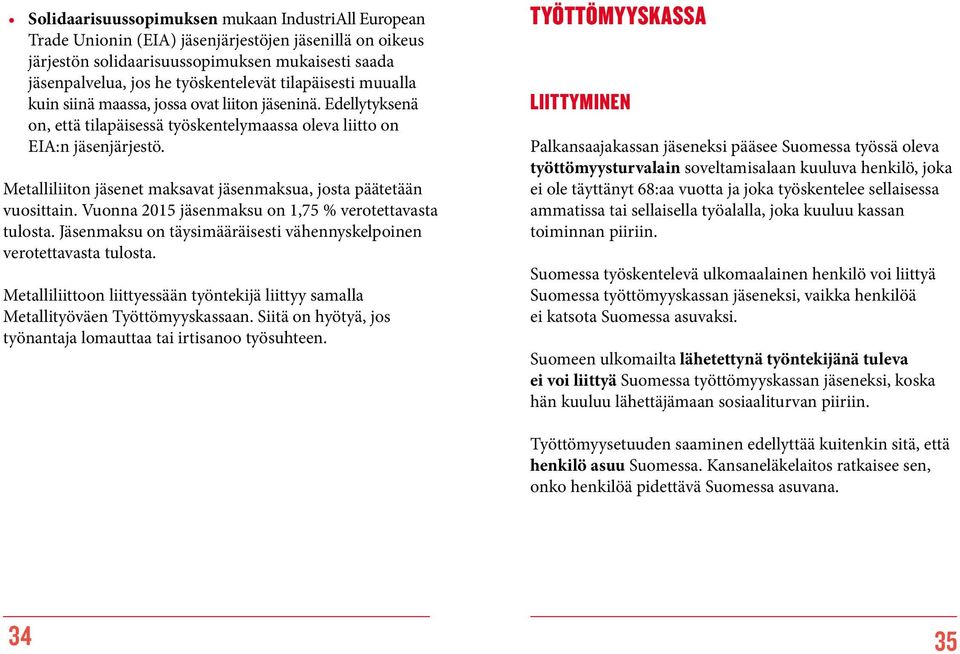 Metalliliiton jäsenet maksavat jäsen maksua, josta päätetään vuosittain. Vuonna 2015 jäsen maksu on 1,75 % verotettavasta tulosta.