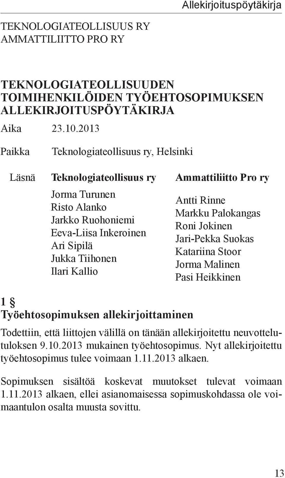 ry Antti Rinne Markku Palokangas Roni Jokinen Jari-Pekka Suokas Katariina Stoor Jorma Malinen Pasi Heikkinen 1 Työehtosopimuksen allekirjoittaminen Todettiin, että liittojen välillä on tänään