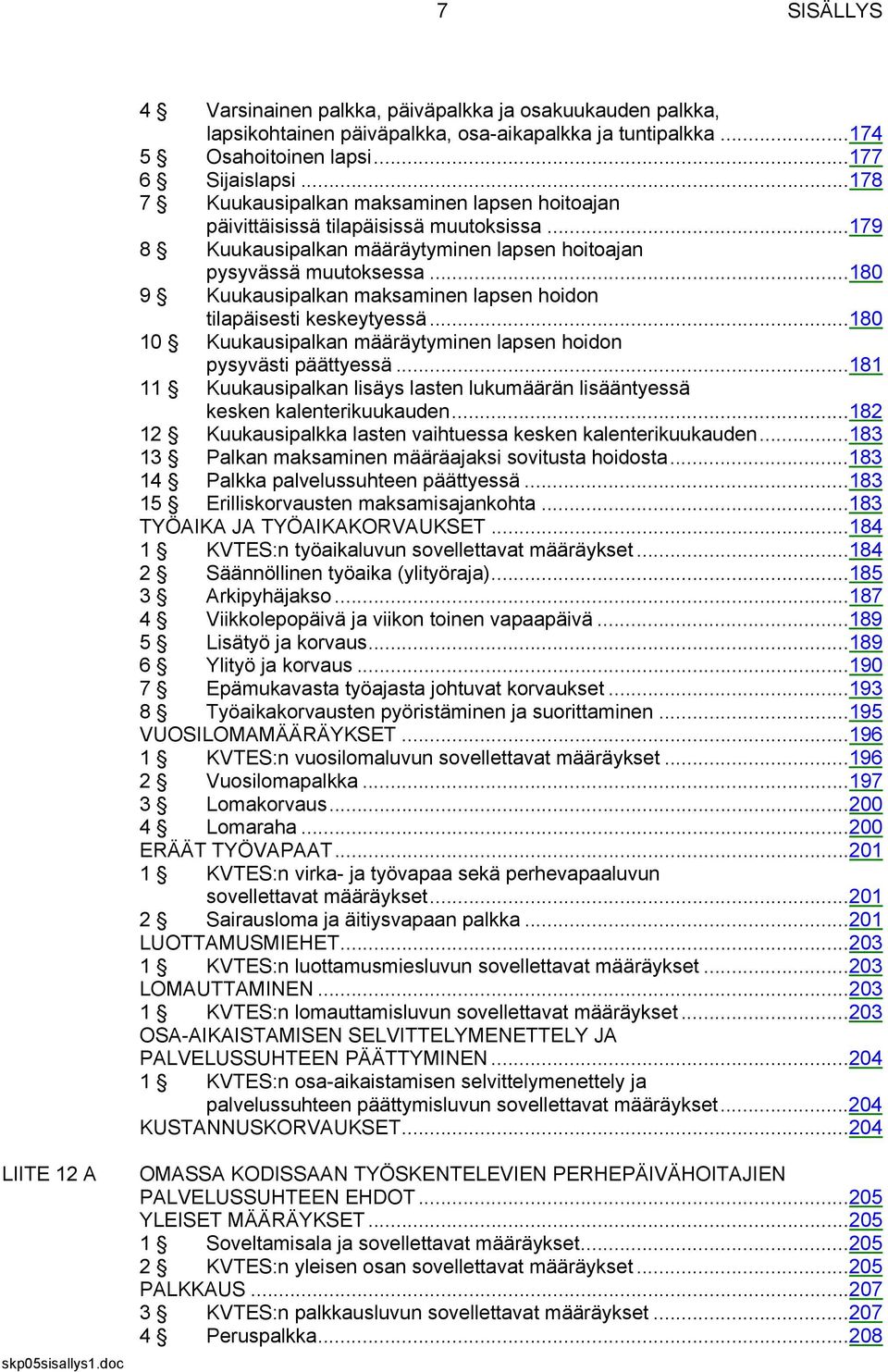 ..180 9 Kuukausipalkan maksaminen lapsen hoidon tilapäisesti keskeytyessä...180 10 Kuukausipalkan määräytyminen lapsen hoidon pysyvästi päättyessä.