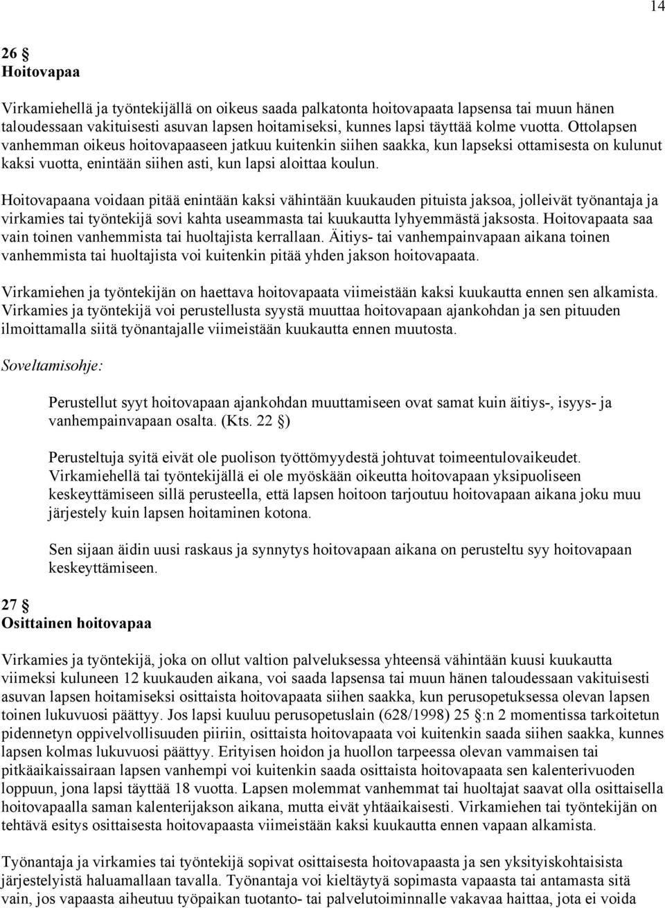 Hoitovapaana voidaan pitää enintään kaksi vähintään kuukauden pituista jaksoa, jolleivät työnantaja ja virkamies tai työntekijä sovi kahta useammasta tai kuukautta lyhyemmästä jaksosta.