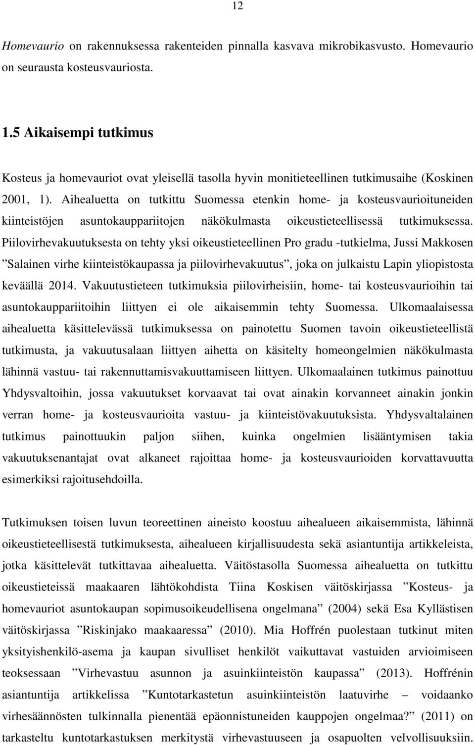 Aihealuetta on tutkittu Suomessa etenkin home- ja kosteusvaurioituneiden kiinteistöjen asuntokauppariitojen näkökulmasta oikeustieteellisessä tutkimuksessa.