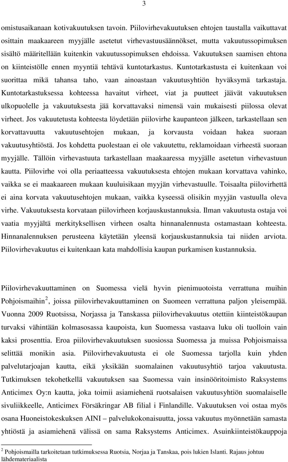 Vakuutuksen saamisen ehtona on kiinteistölle ennen myyntiä tehtävä kuntotarkastus. Kuntotarkastusta ei kuitenkaan voi suorittaa mikä tahansa taho, vaan ainoastaan vakuutusyhtiön hyväksymä tarkastaja.