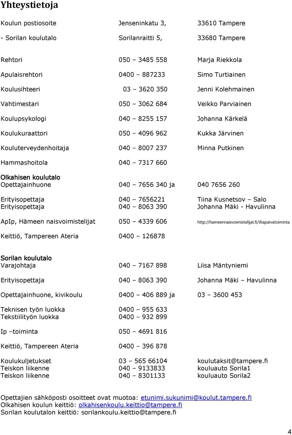 040 8007 237 Minna Putkinen Hammashoitola 040 7317 660 Olkahisen koulutalo Opettajainhuone 040 7656 340 ja 040 7656 260 Erityisopettaja 040 7656221 Tiina Kusnetsov Salo Erityisopettaja 040 8063 390