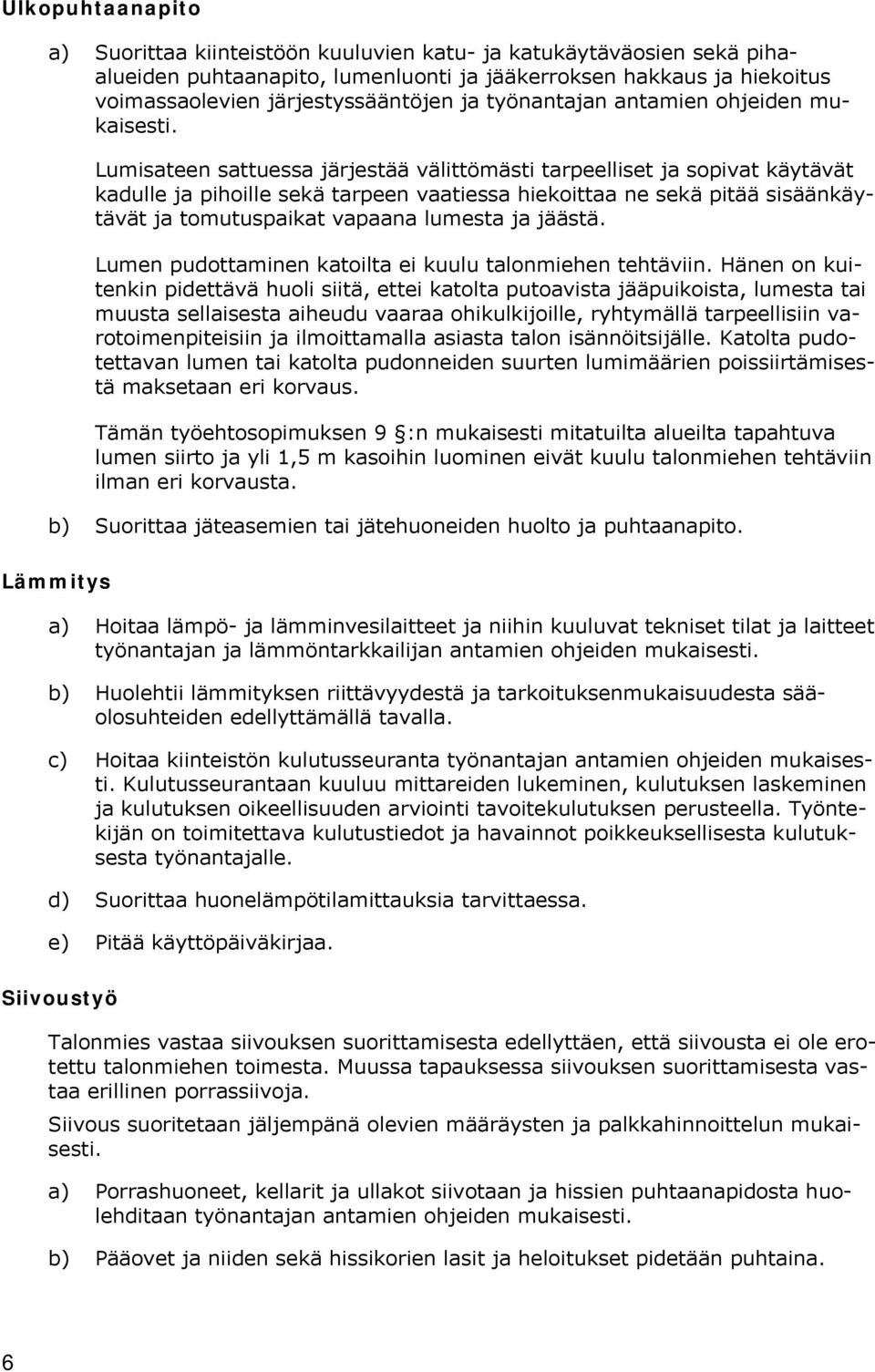 Lumisateen sattuessa järjestää välittömästi tarpeelliset ja sopivat käytävät kadulle ja pihoille sekä tarpeen vaatiessa hiekoittaa ne sekä pitää sisäänkäytävät ja tomutuspaikat vapaana lumesta ja