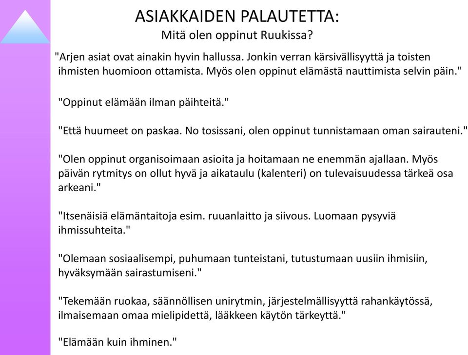 " "Olen oppinut organisoimaan asioita ja hoitamaan ne enemmän ajallaan. Myös päivän rytmitys on ollut hyvä ja aikataulu (kalenteri) on tulevaisuudessa tärkeä osa arkeani.