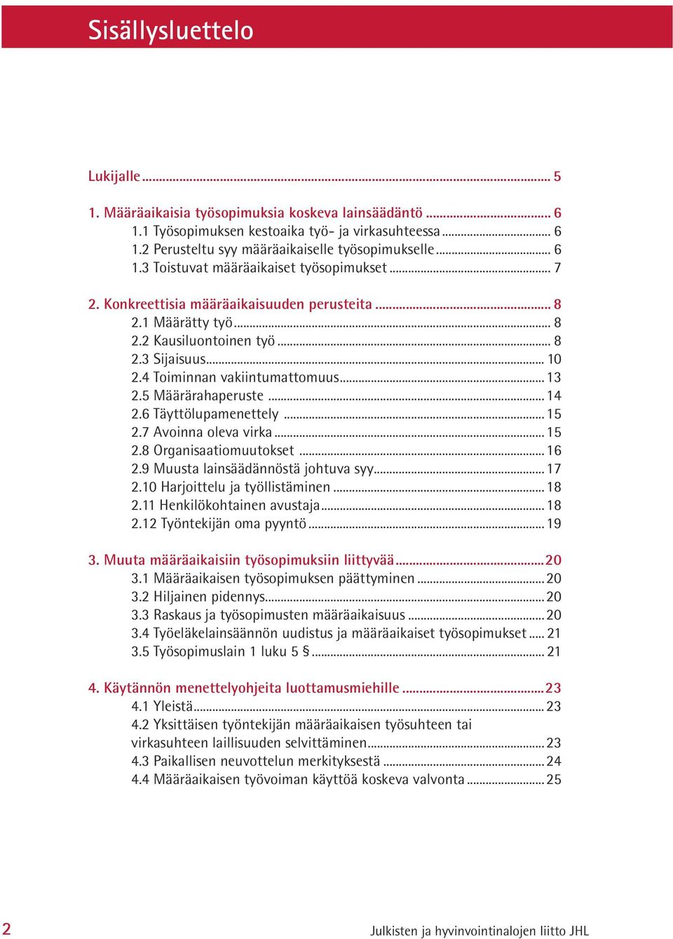 4 Toiminnan vakiintumattomuus...13 2.5 Määrärahaperuste...14 2.6 Täyttölupamenettely...15 2.7 Avoinna oleva virka...15 2.8 Organisaatiomuutokset...16 2.9 Muusta lainsäädännöstä johtuva syy...17 2.