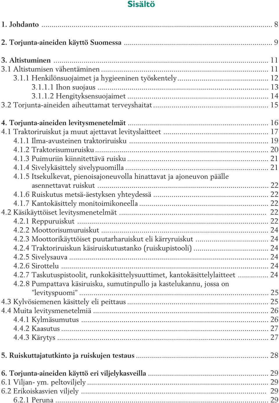 1.1 Ilma-avusteinen traktoriruisku... 19 4.1.2 Traktorisumuruisku... 20 4.1.3 Puimuriin kiinnitettävä ruisku... 21 4.1.4 Sivelykäsittely sivelypuomilla... 21 4.1.5 Itsekulkevat, pienoisajoneuvolla hinattavat ja ajoneuvon päälle asennettavat ruiskut.