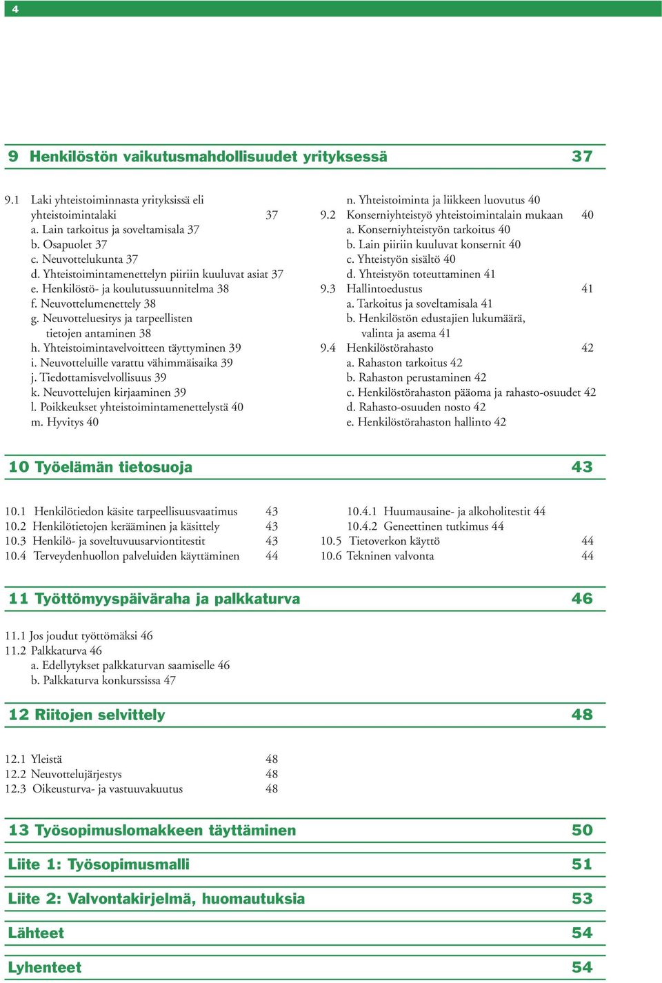 Yhteistoimintavelvoitteen täyttyminen 39 i. Neuvotteluille varattu vähimmäisaika 39 j. Tiedottamisvelvollisuus 39 k. Neuvottelujen kirjaaminen 39 l. Poikkeukset yhteistoimintamenettelystä 40 m.