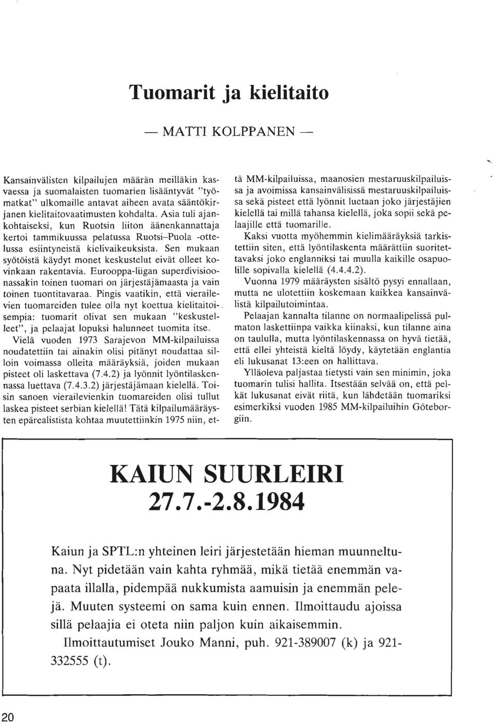 Sen mukaan syotoista kaydyt monet keskustelut eivat olleet kovinkaan rakentavia. Eurooppa-liigan superdivisioonassakin toinen tuomari on jarjestajamaasta ja vain toinen tuontitavaraa.