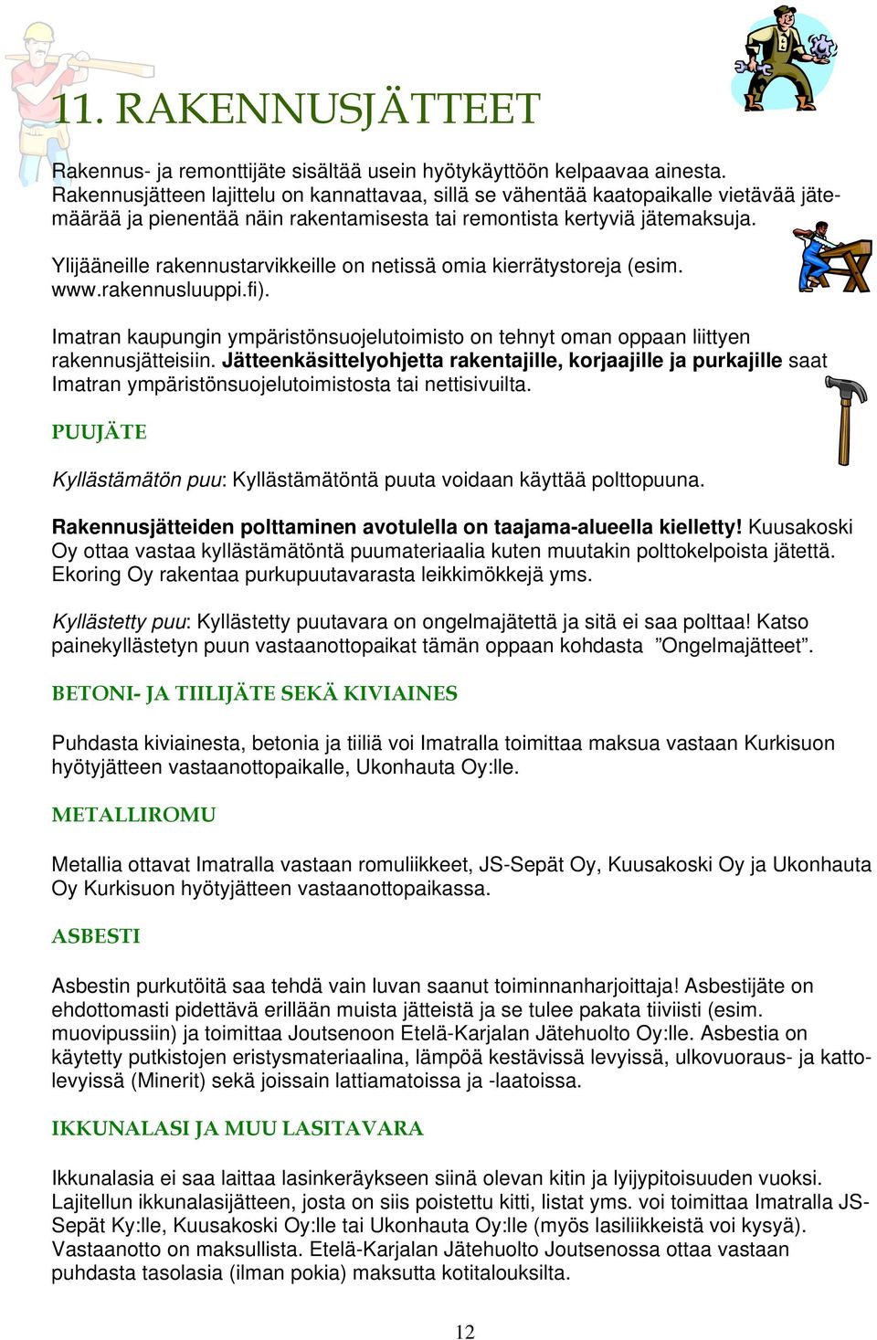 Ylijääneille rakennustarvikkeille on netissä omia kierrätystoreja (esim. www.rakennusluuppi.fi). Imatran kaupungin ympäristönsuojelutoimisto on tehnyt oman oppaan liittyen rakennusjätteisiin.