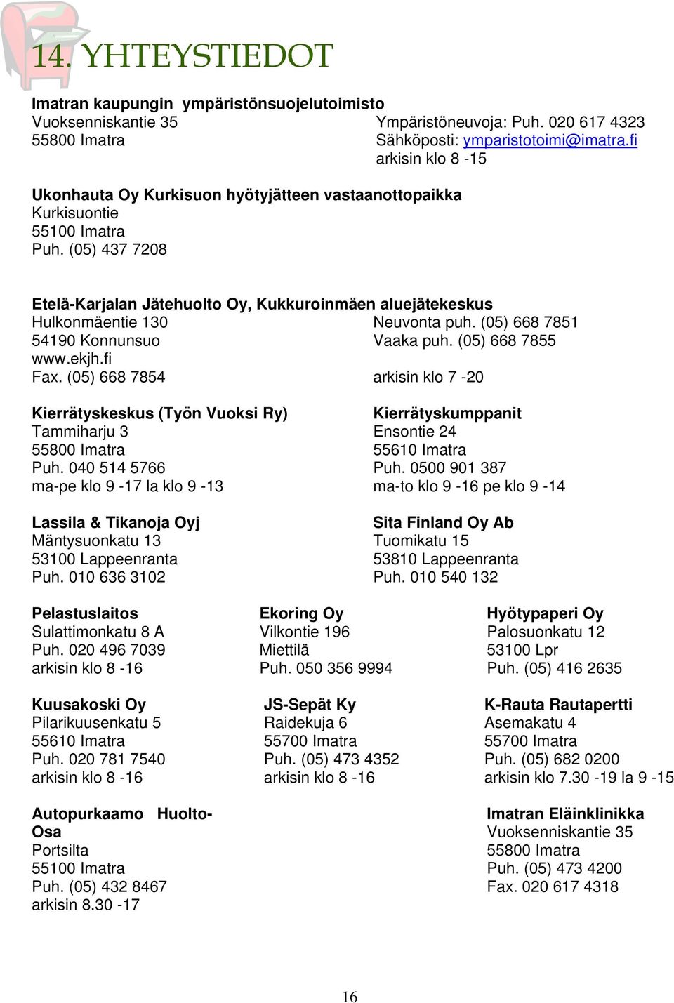 (05) 437 7208 Etelä-Karjalan Jätehuolto Oy, Kukkuroinmäen aluejätekeskus Hulkonmäentie 130 Neuvonta puh. (05) 668 7851 54190 Konnunsuo Vaaka puh. (05) 668 7855 www.ekjh.fi Fax.