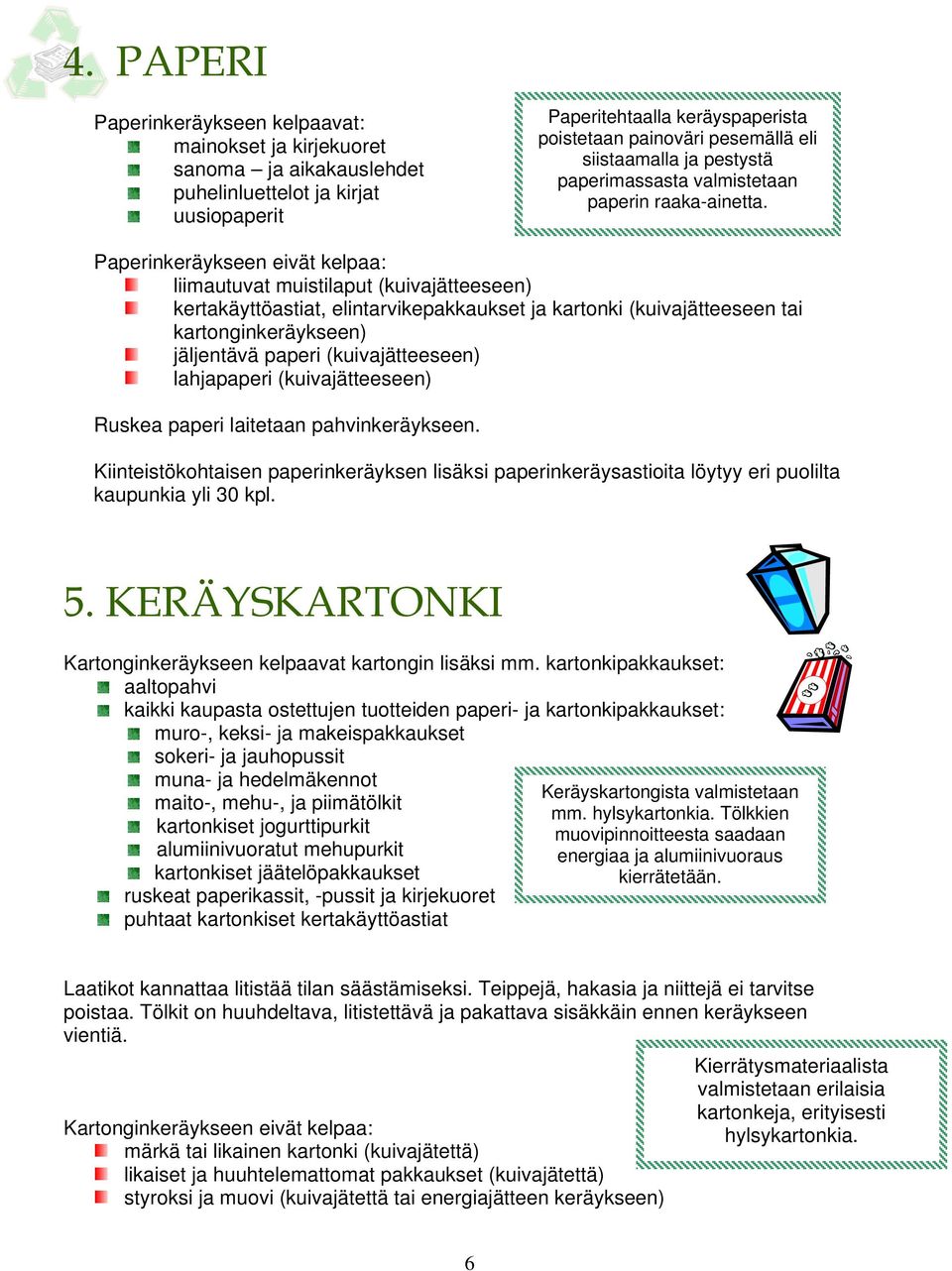 Paperinkeräykseen eivät kelpaa: liimautuvat muistilaput (kuivajätteeseen) kertakäyttöastiat, elintarvikepakkaukset ja kartonki (kuivajätteeseen tai kartonginkeräykseen) jäljentävä paperi