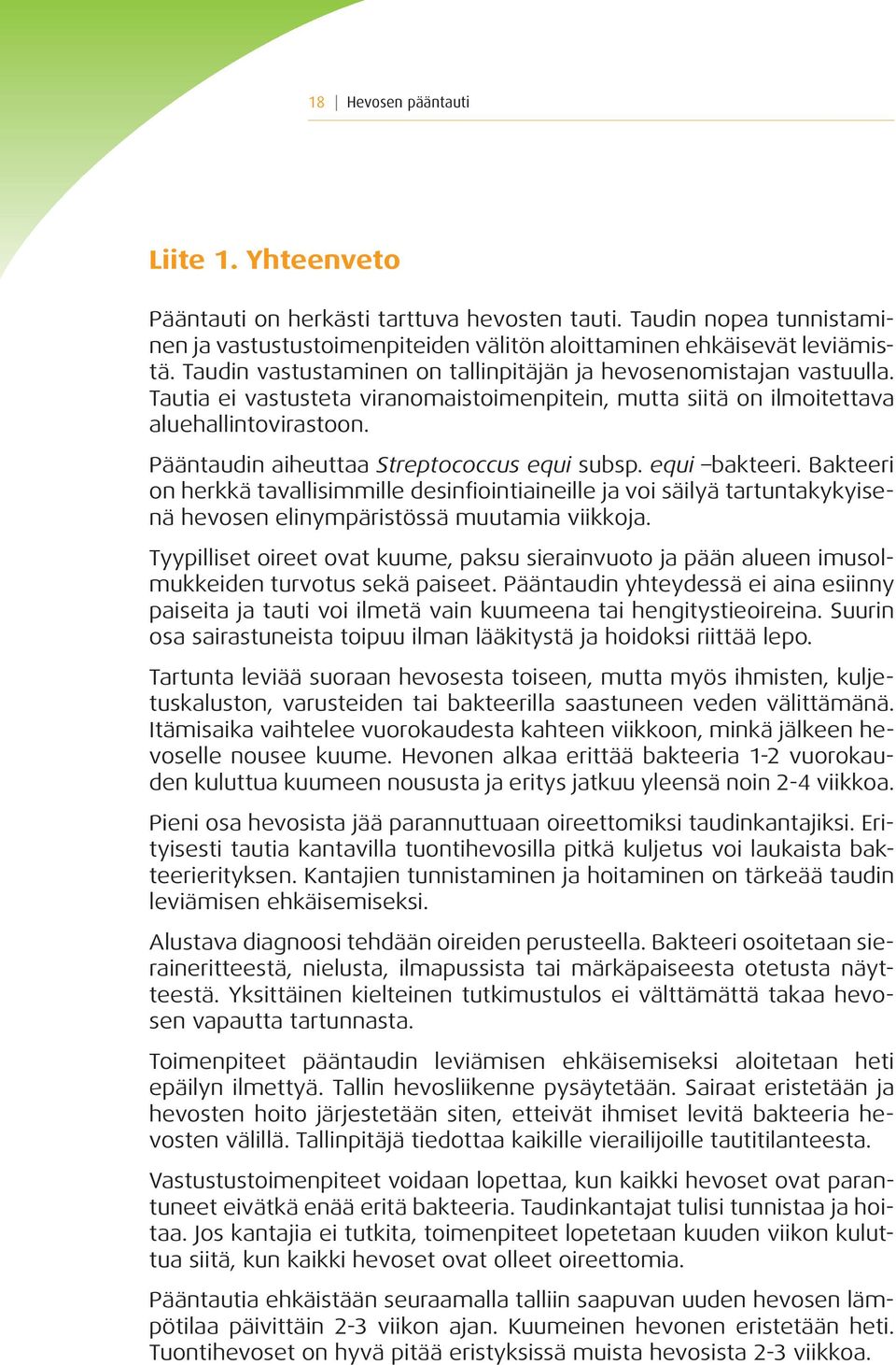 Pääntaudin aiheuttaa Streptococcus equi subsp. equi bakteeri. Bakteeri on herkkä tavallisimmille desinfiointiaineille ja voi säilyä tartuntakykyisenä hevosen elinympäristössä muutamia viikkoja.