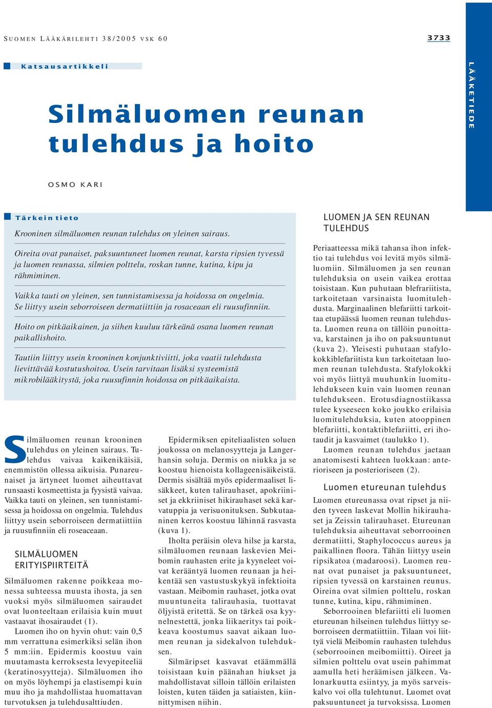 Vaikka tauti on yleinen, sen tunnistamisessa ja hoidossa on ongelmia. Se liittyy usein seborroiseen dermatiittiin ja rosaceaan eli ruusufinniin.