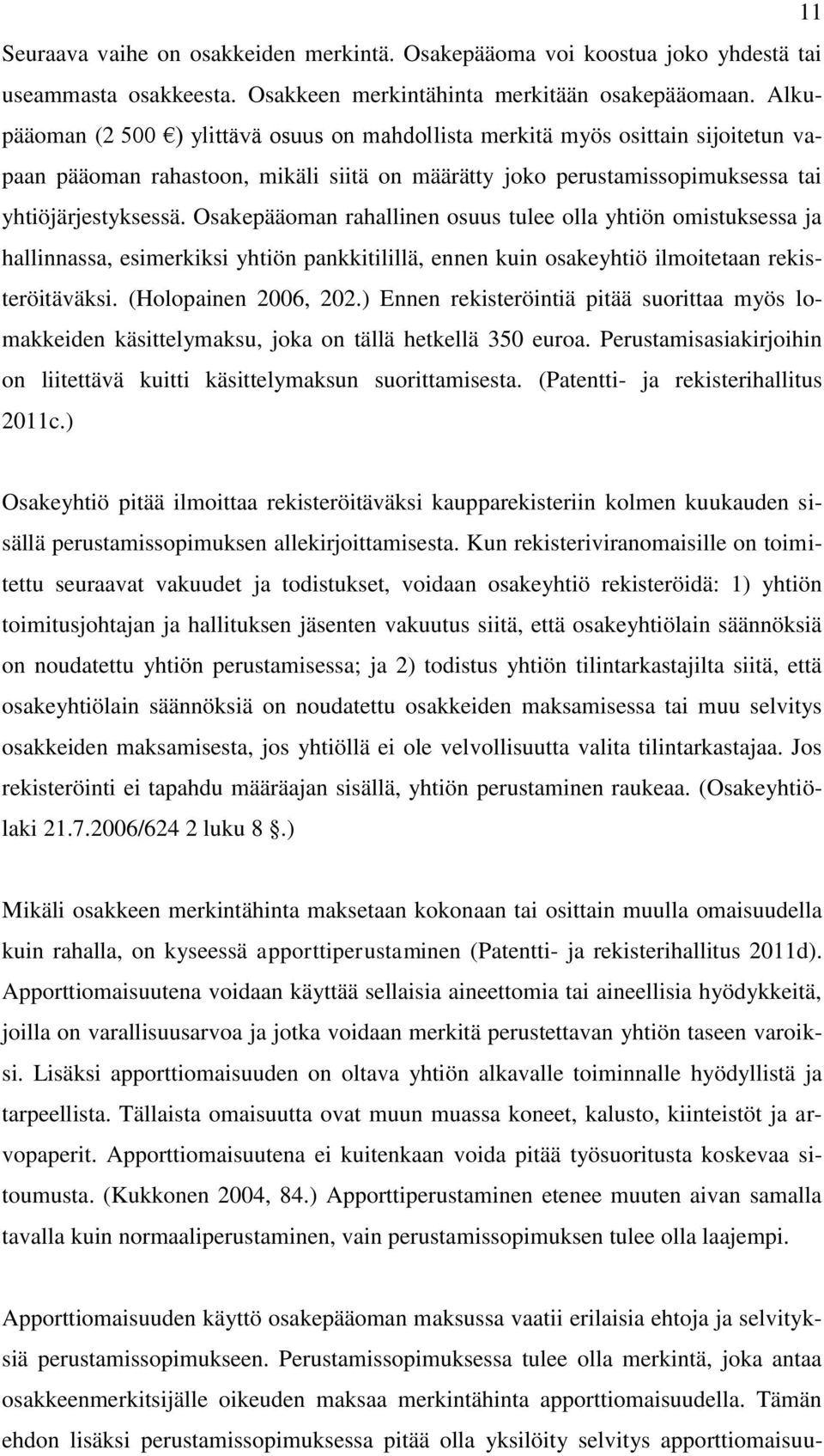 Osakepääoman rahallinen osuus tulee olla yhtiön omistuksessa ja hallinnassa, esimerkiksi yhtiön pankkitilillä, ennen kuin osakeyhtiö ilmoitetaan rekisteröitäväksi. (Holopainen 2006, 202.