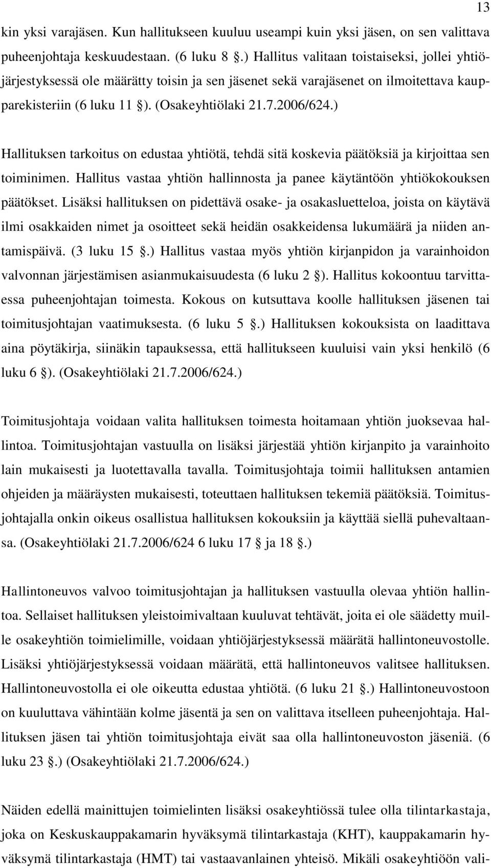 ) Hallituksen tarkoitus on edustaa yhtiötä, tehdä sitä koskevia päätöksiä ja kirjoittaa sen toiminimen. Hallitus vastaa yhtiön hallinnosta ja panee käytäntöön yhtiökokouksen päätökset.