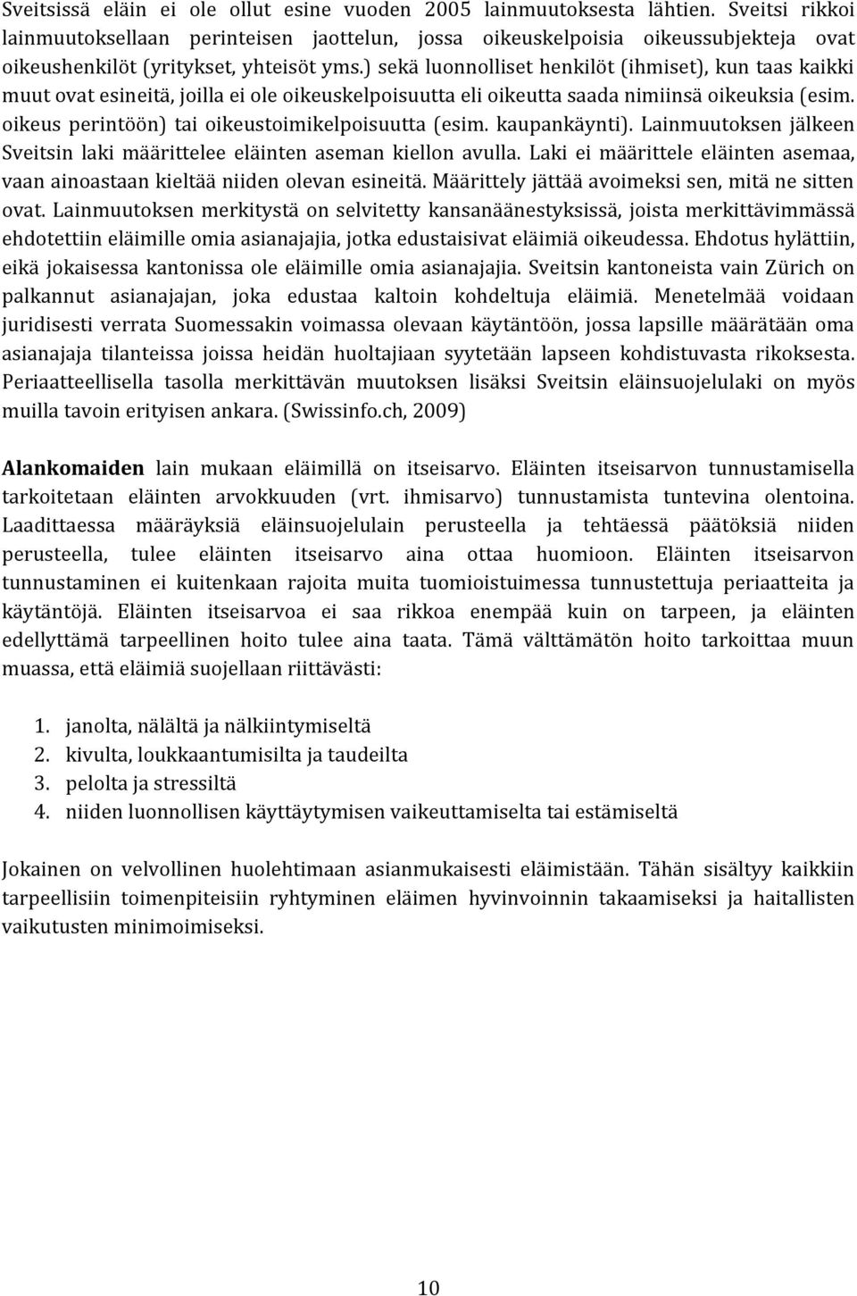 ) sekä luonnolliset henkilöt (ihmiset), kun taas kaikki muut ovat esineitä, joilla ei ole oikeuskelpoisuutta eli oikeutta saada nimiinsä oikeuksia (esim.